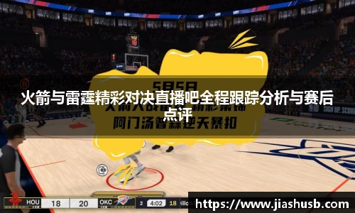 火箭与雷霆精彩对决直播吧全程跟踪分析与赛后点评