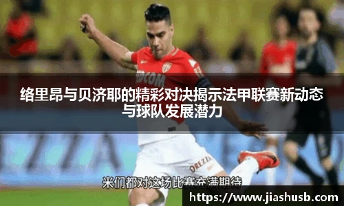 络里昂与贝济耶的精彩对决揭示法甲联赛新动态与球队发展潜力