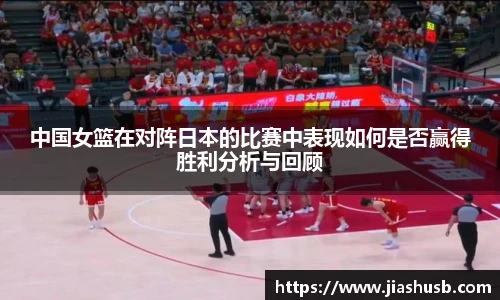 中国女篮在对阵日本的比赛中表现如何是否赢得胜利分析与回顾