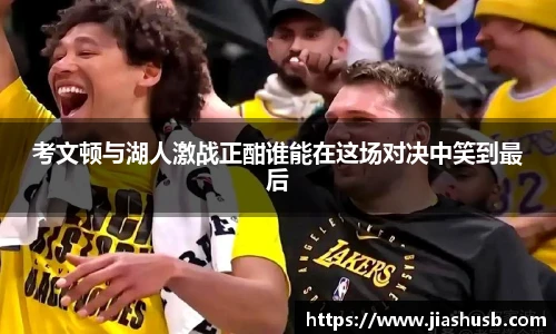 考文顿与湖人激战正酣谁能在这场对决中笑到最后