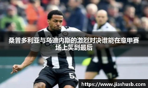 桑普多利亚与乌迪内斯的激烈对决谁能在意甲赛场上笑到最后