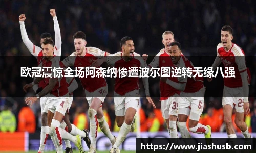 欧冠震惊全场阿森纳惨遭波尔图逆转无缘八强