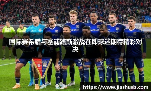 国际赛希腊与塞浦路斯激战在即球迷期待精彩对决