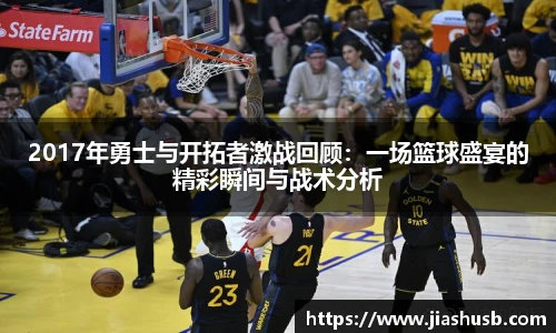 2017年勇士与开拓者激战回顾：一场篮球盛宴的精彩瞬间与战术分析