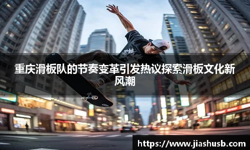 重庆滑板队的节奏变革引发热议探索滑板文化新风潮