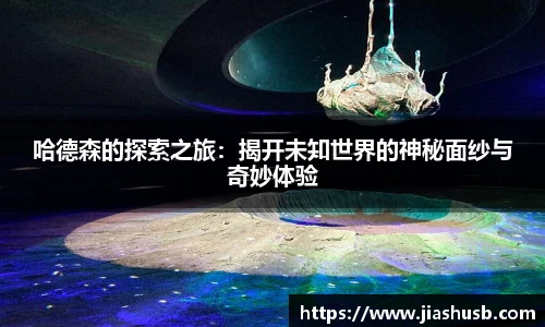 哈德森的探索之旅：揭开未知世界的神秘面纱与奇妙体验